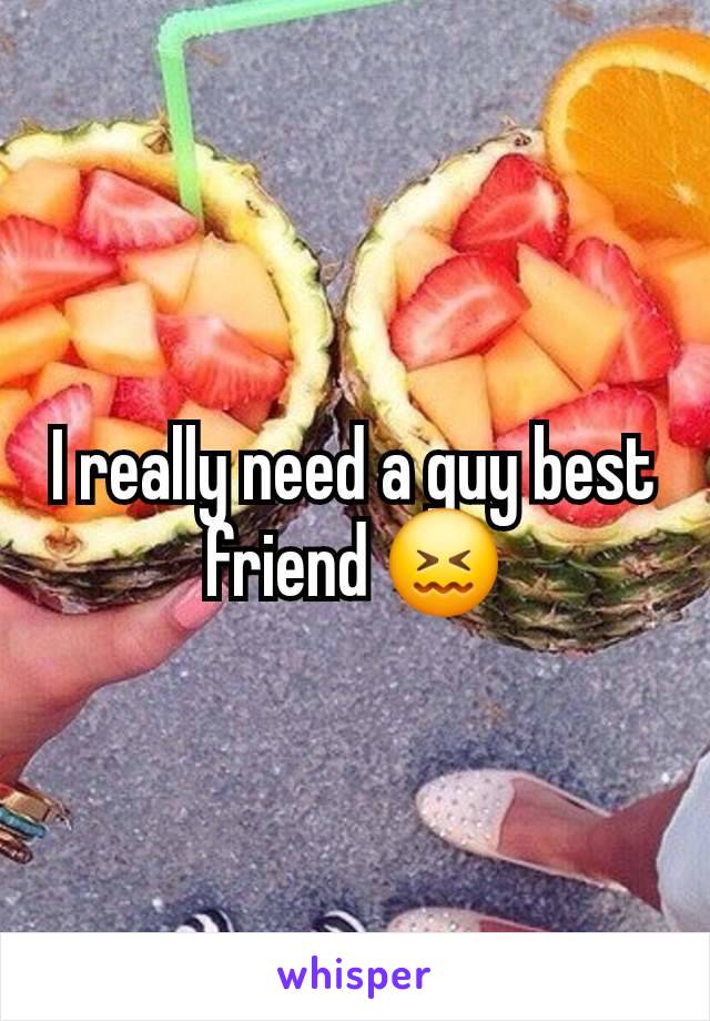 I really need a guy best friend 😖