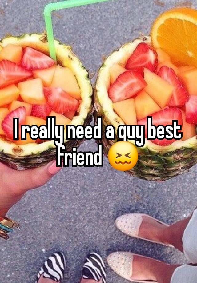 I really need a guy best friend 😖