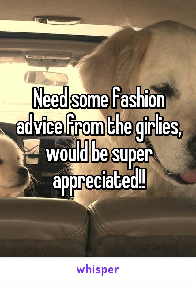 Need some fashion advice from the girlies, would be super appreciated!!