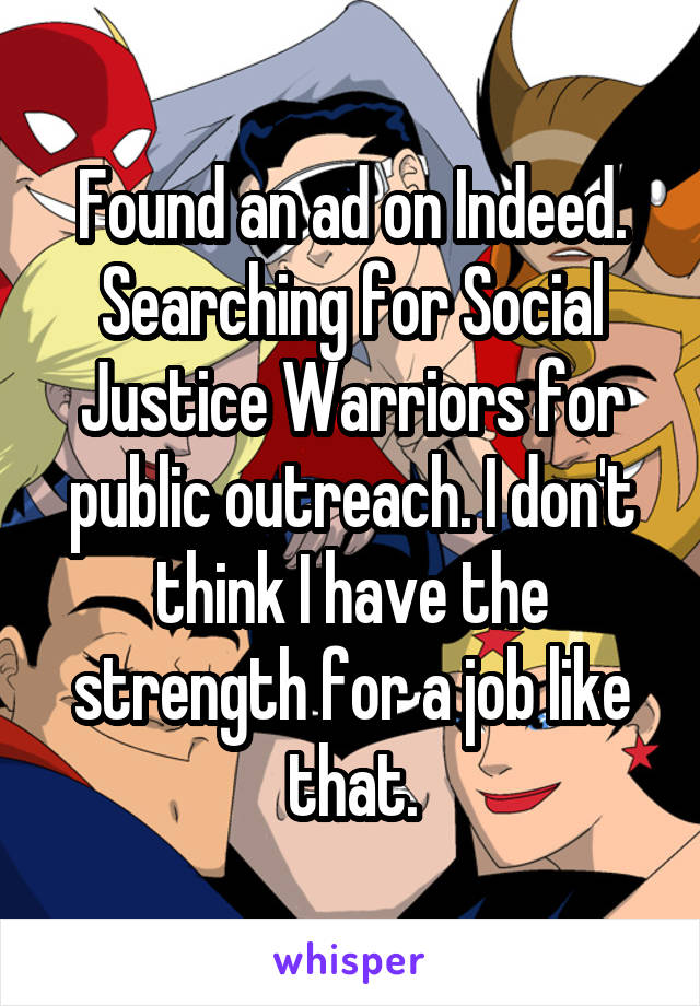 Found an ad on Indeed. Searching for Social Justice Warriors for public outreach. I don't think I have the strength for a job like that.