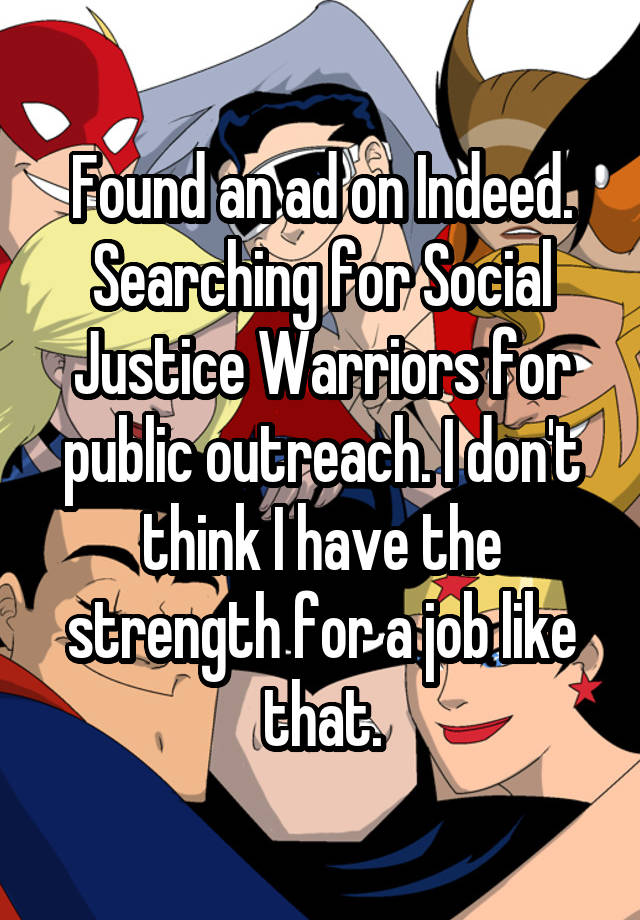 Found an ad on Indeed. Searching for Social Justice Warriors for public outreach. I don't think I have the strength for a job like that.