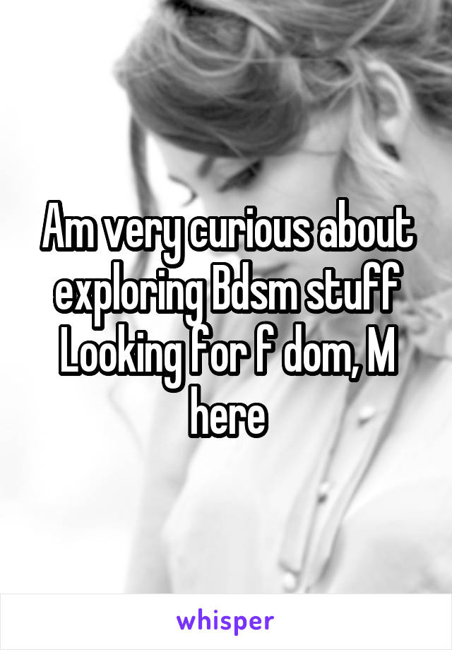 Am very curious about exploring Bdsm stuff
Looking for f dom, M here