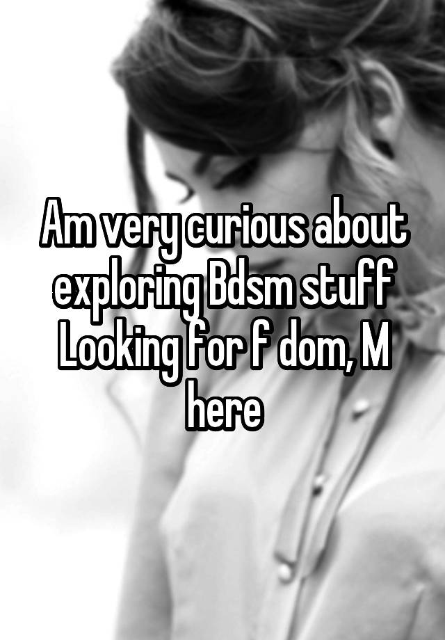 Am very curious about exploring Bdsm stuff
Looking for f dom, M here