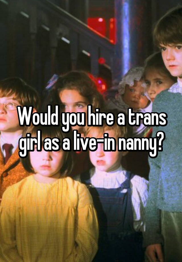 Would you hire a trans girl as a live-in nanny?
