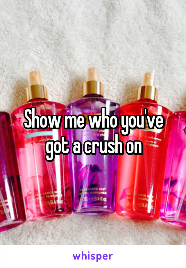 Show me who you've got a crush on