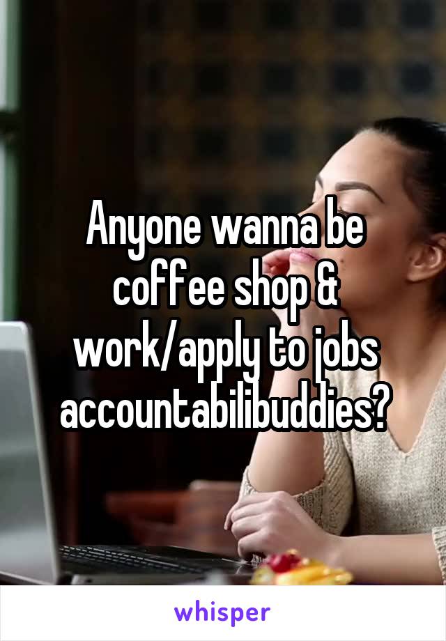 Anyone wanna be coffee shop & work/apply to jobs accountabilibuddies?