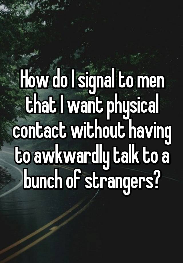 How do I signal to men that I want physical contact without having to awkwardly talk to a bunch of strangers?