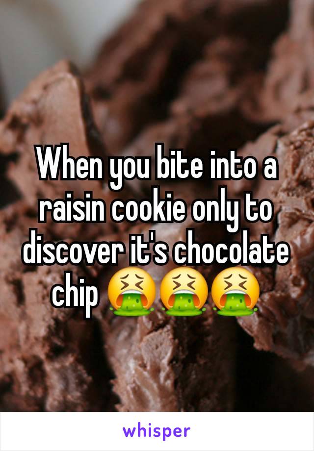 When you bite into a raisin cookie only to discover it's chocolate chip 🤮🤮🤮