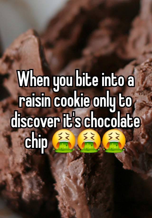 When you bite into a raisin cookie only to discover it's chocolate chip 🤮🤮🤮