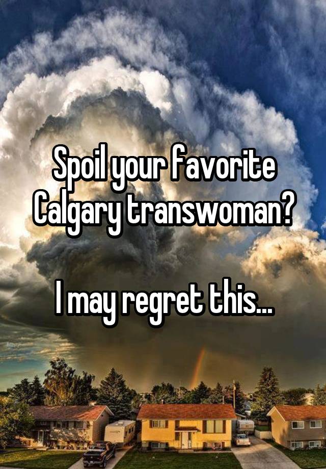 Spoil your favorite Calgary transwoman?

I may regret this...