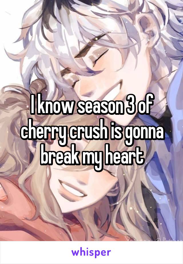 I know season 3 of cherry crush is gonna break my heart