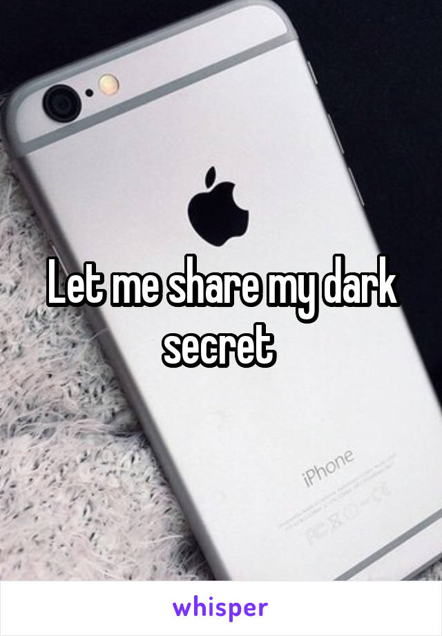 Let me share my dark secret 