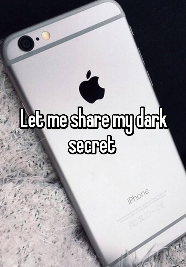 Let me share my dark secret 