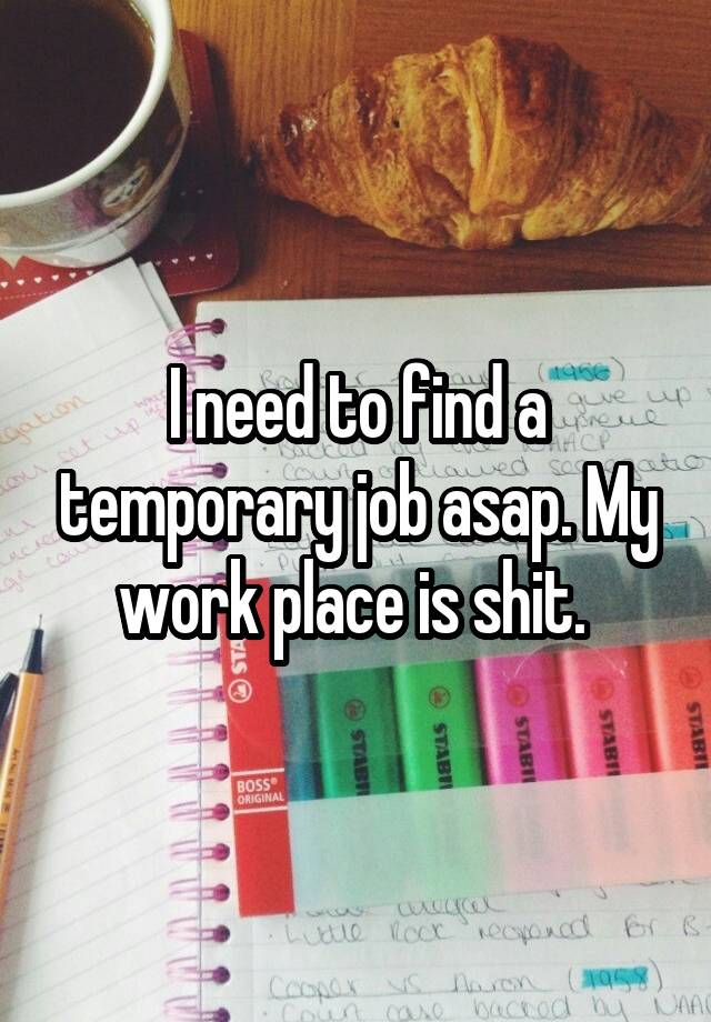 I need to find a temporary job asap. My work place is shit. 