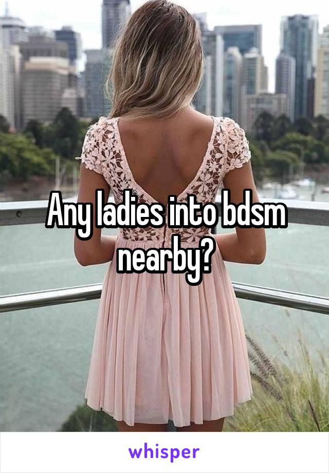 Any ladies into bdsm nearby?