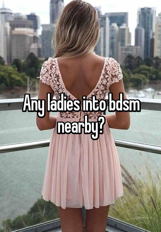 Any ladies into bdsm nearby?