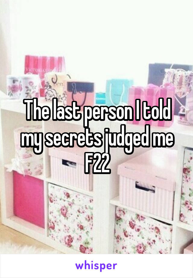 The last person I told my secrets judged me
F22