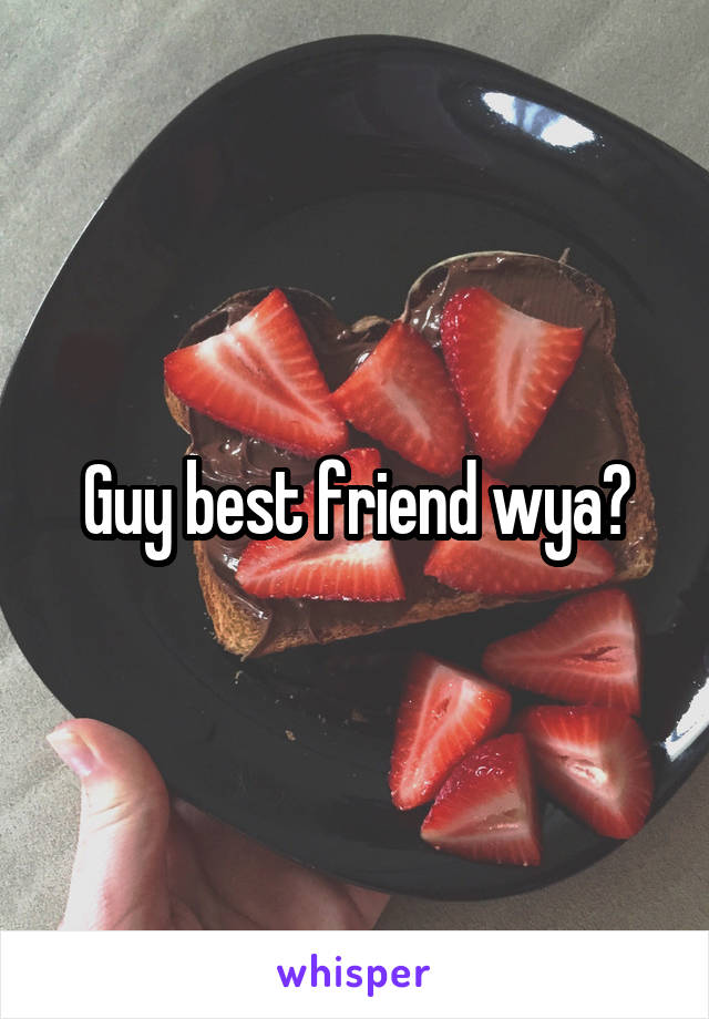 Guy best friend wya?