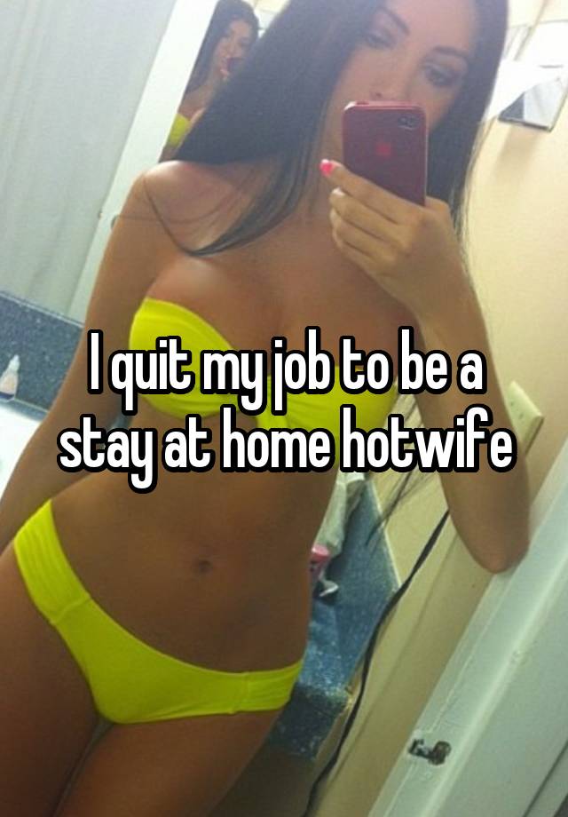 I quit my job to be a stay at home hotwife