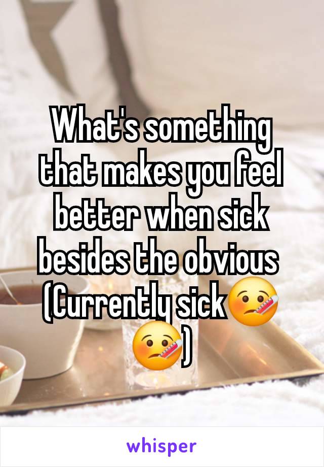 What's something that makes you feel better when sick besides the obvious 
(Currently sick🤒🤒)