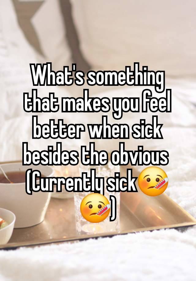 What's something that makes you feel better when sick besides the obvious 
(Currently sick🤒🤒)