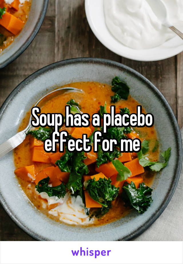 Soup has a placebo effect for me