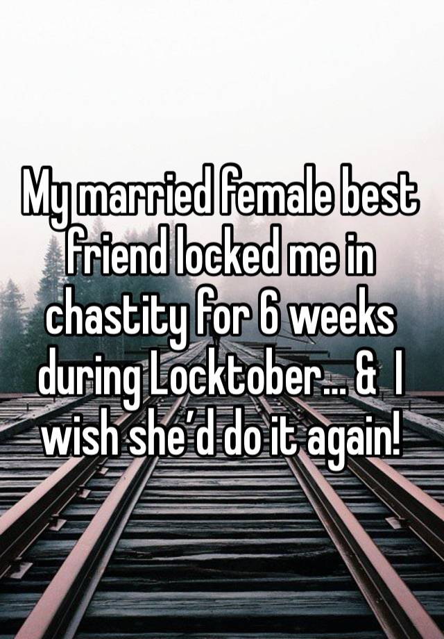 My married female best friend locked me in chastity for 6 weeks during Locktober… &  I wish she’d do it again!