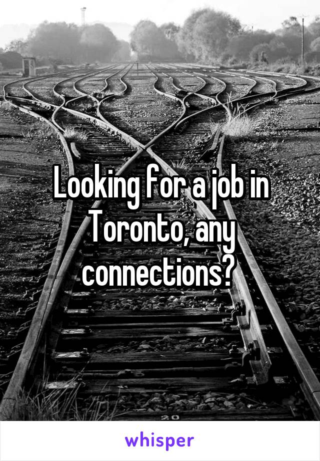 Looking for a job in Toronto, any connections? 