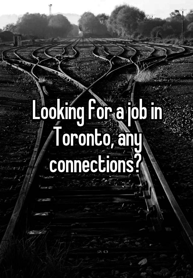 Looking for a job in Toronto, any connections? 