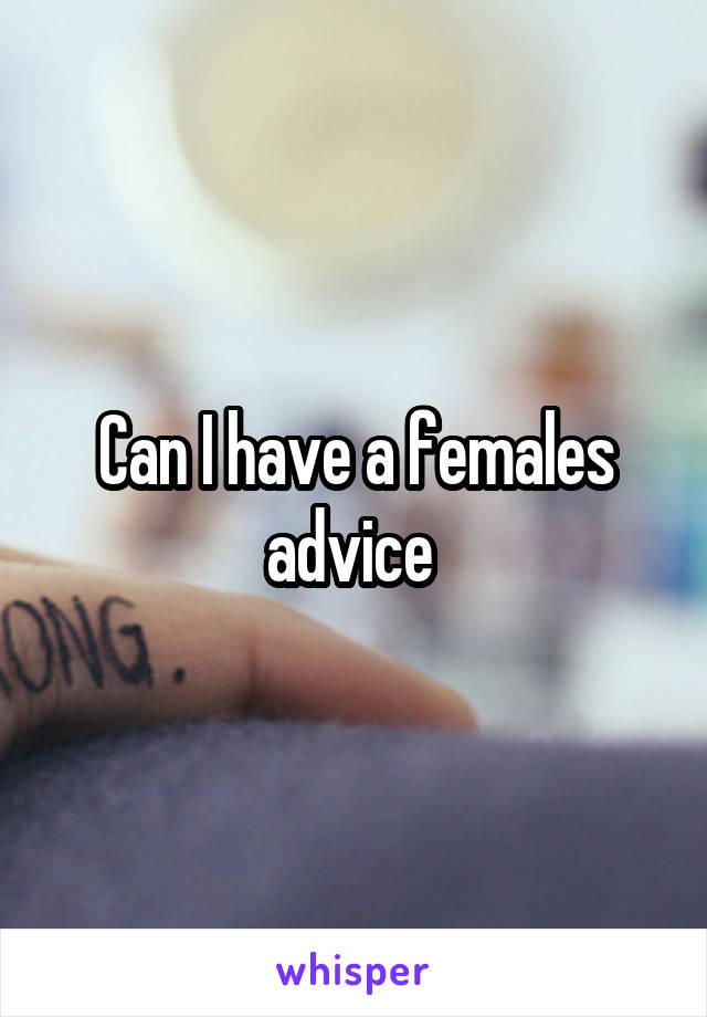 Can I have a females advice 