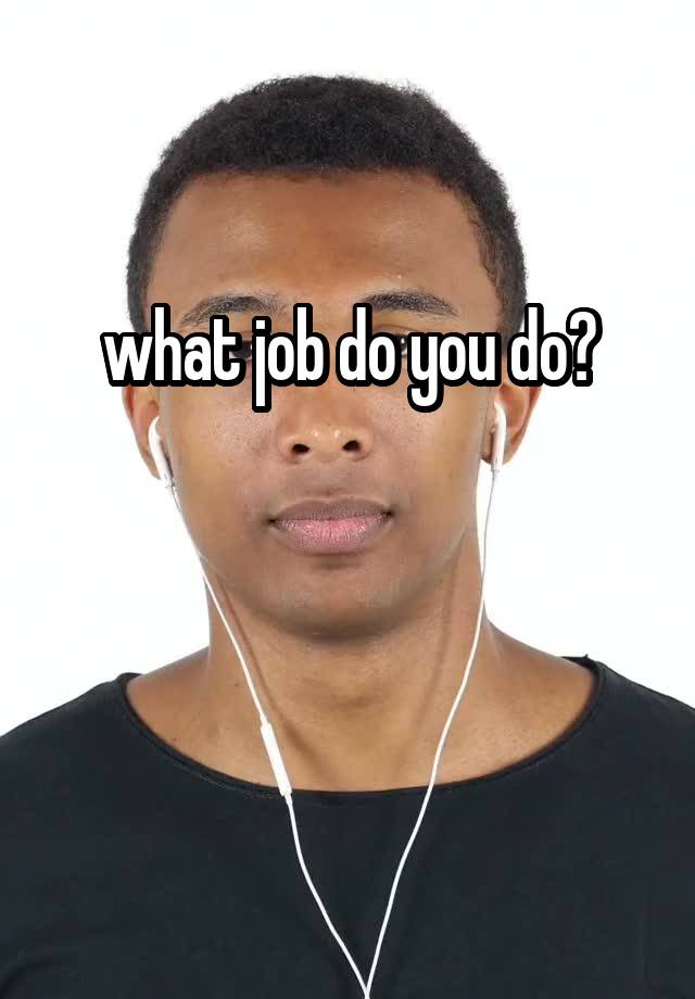 what job do you do?


