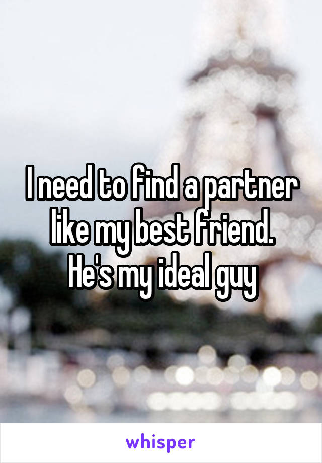 I need to find a partner like my best friend.
He's my ideal guy