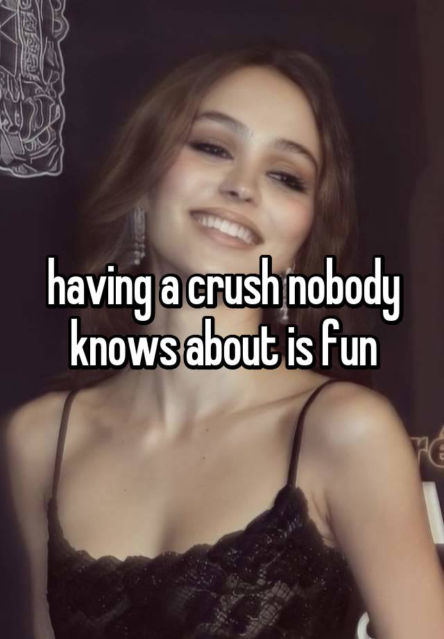 having a crush nobody knows about is fun