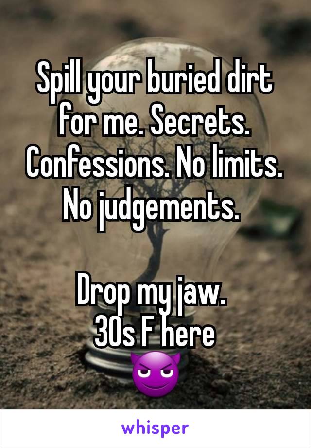 Spill your buried dirt for me. Secrets. Confessions. No limits. No judgements. 

Drop my jaw. 
30s F here
😈