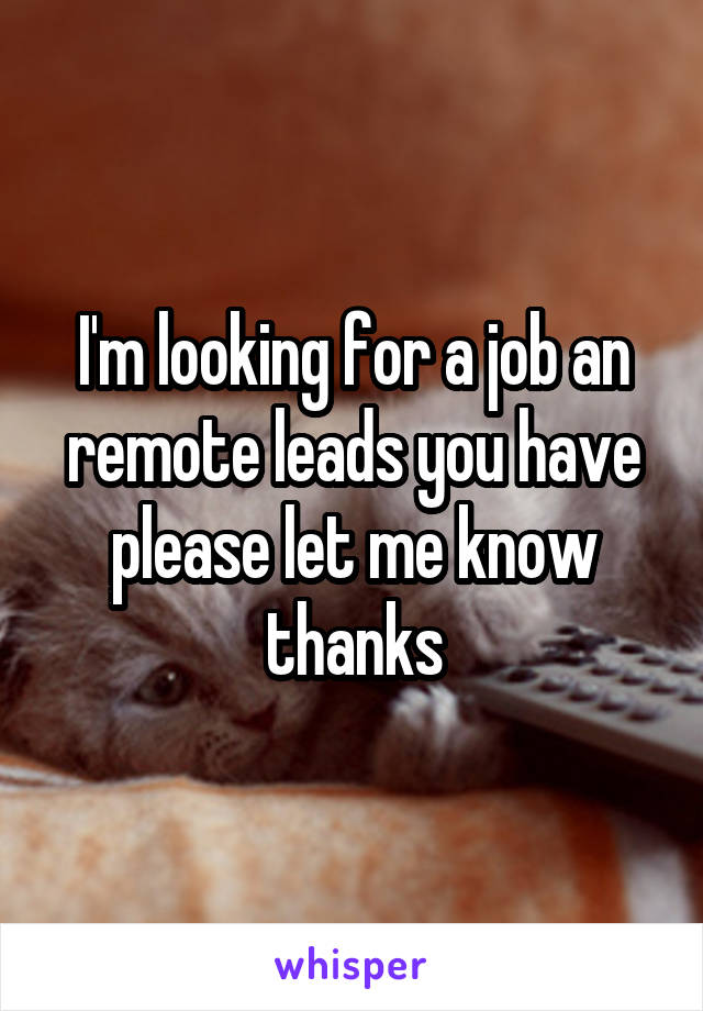 I'm looking for a job an remote leads you have please let me know thanks