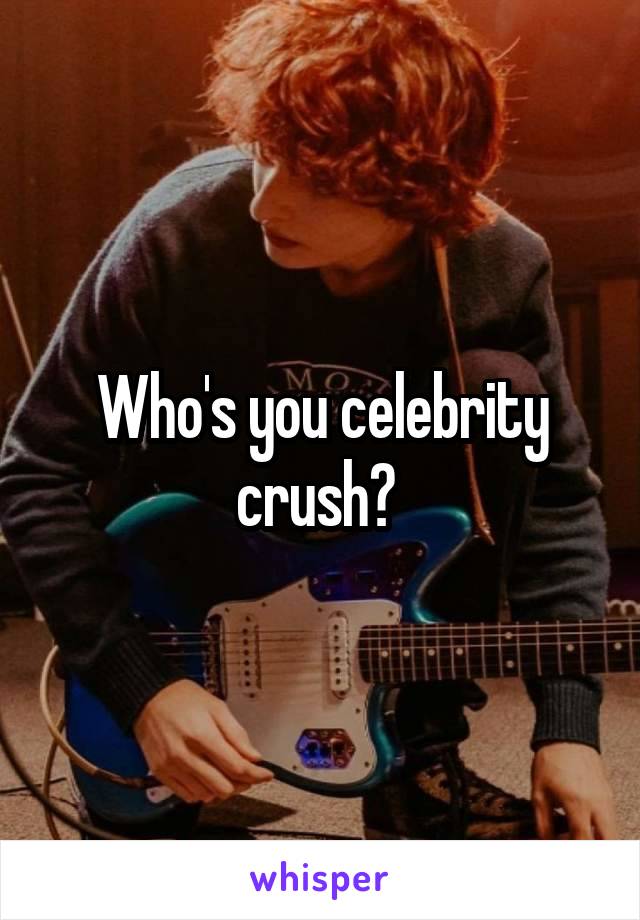 Who's you celebrity crush? 