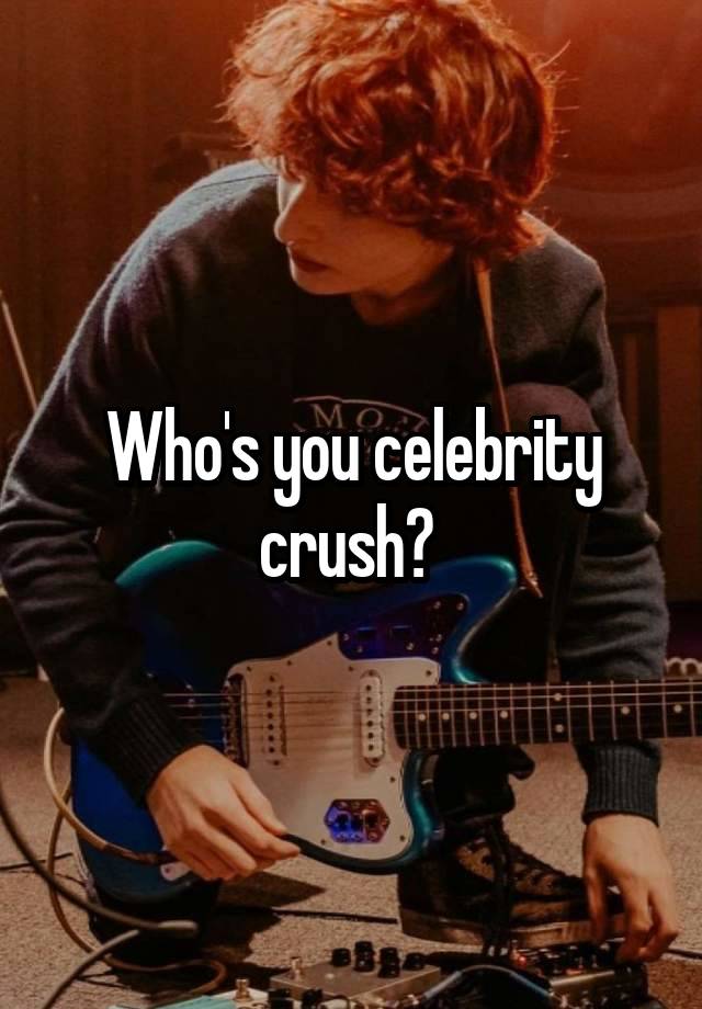 Who's you celebrity crush? 