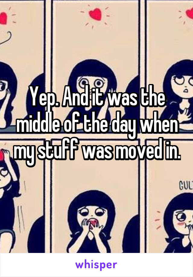 Yep. And it was the middle of the day when my stuff was moved in. 