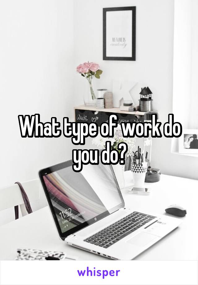 What type of work do you do?