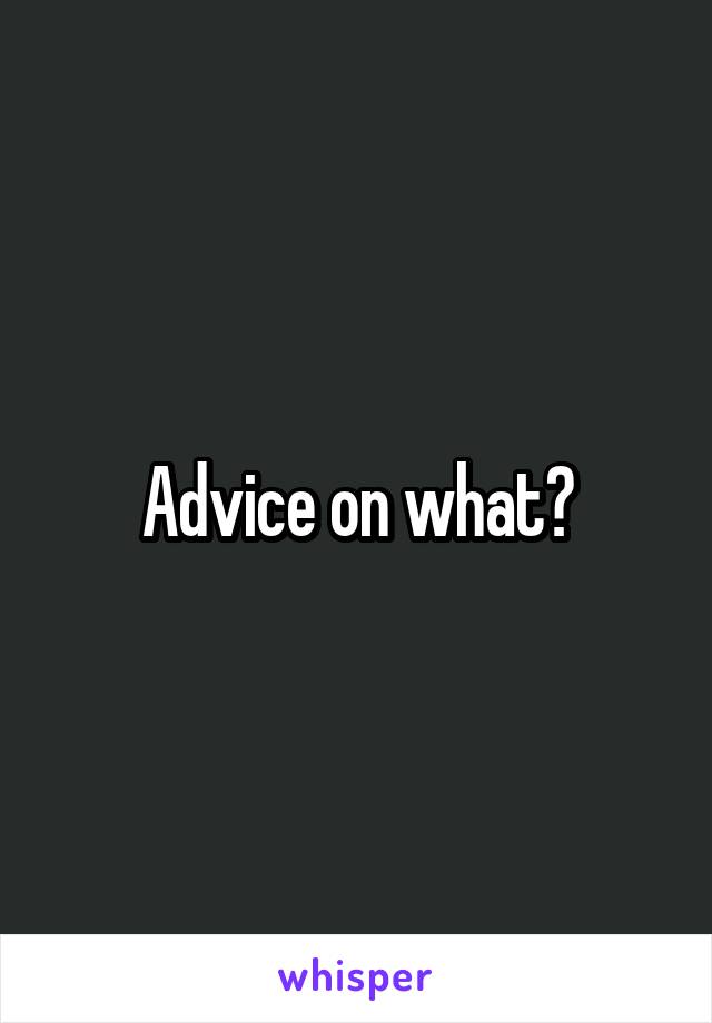 Advice on what?