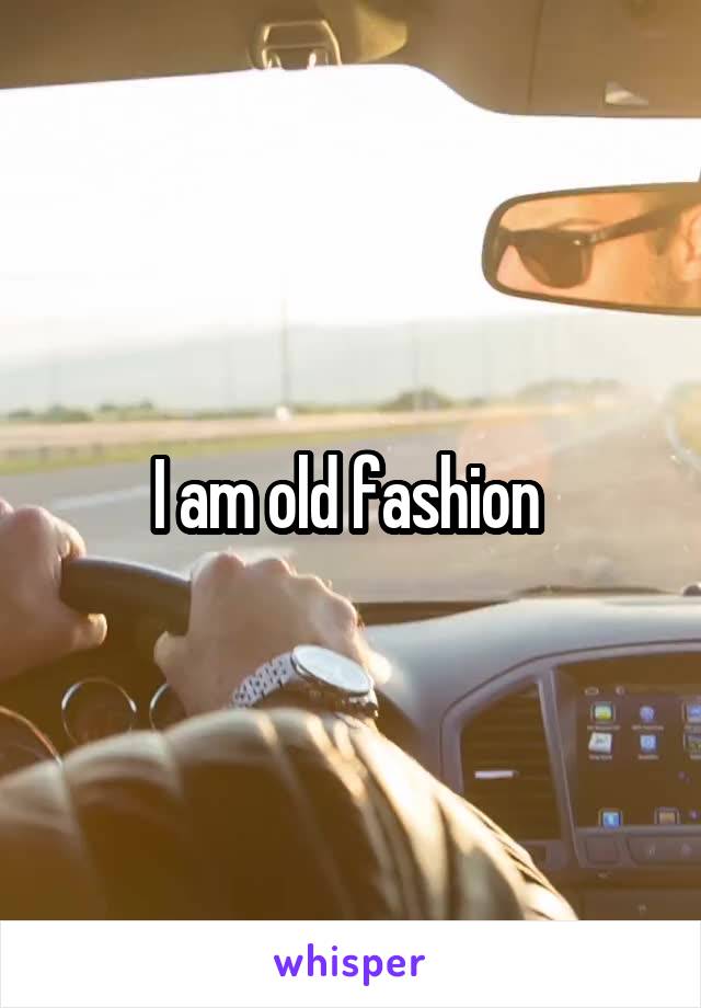 I am old fashion 