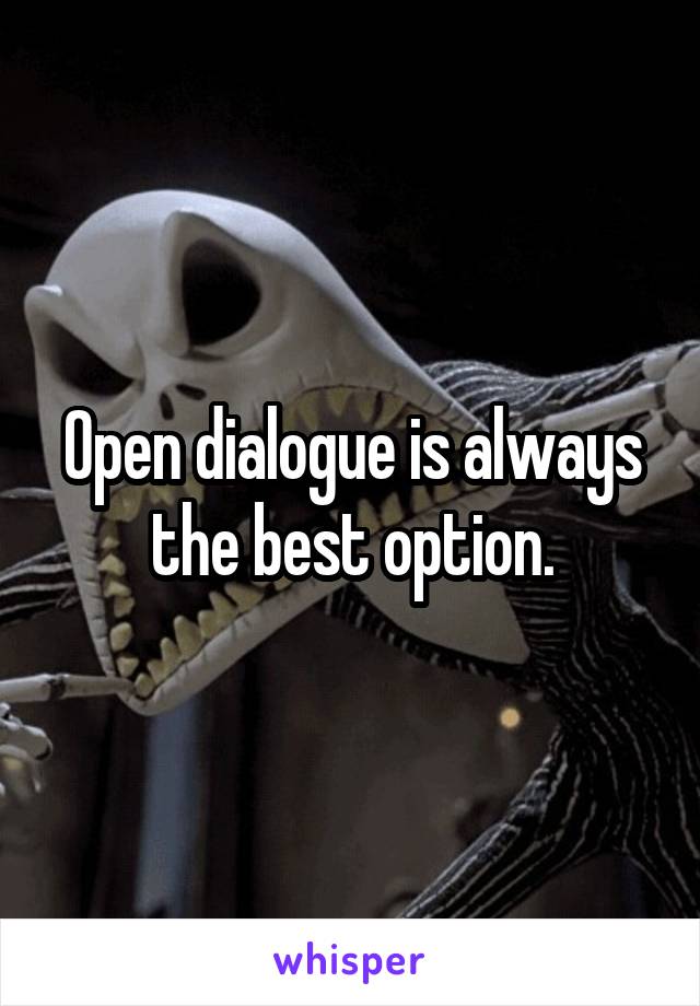 Open dialogue is always the best option.