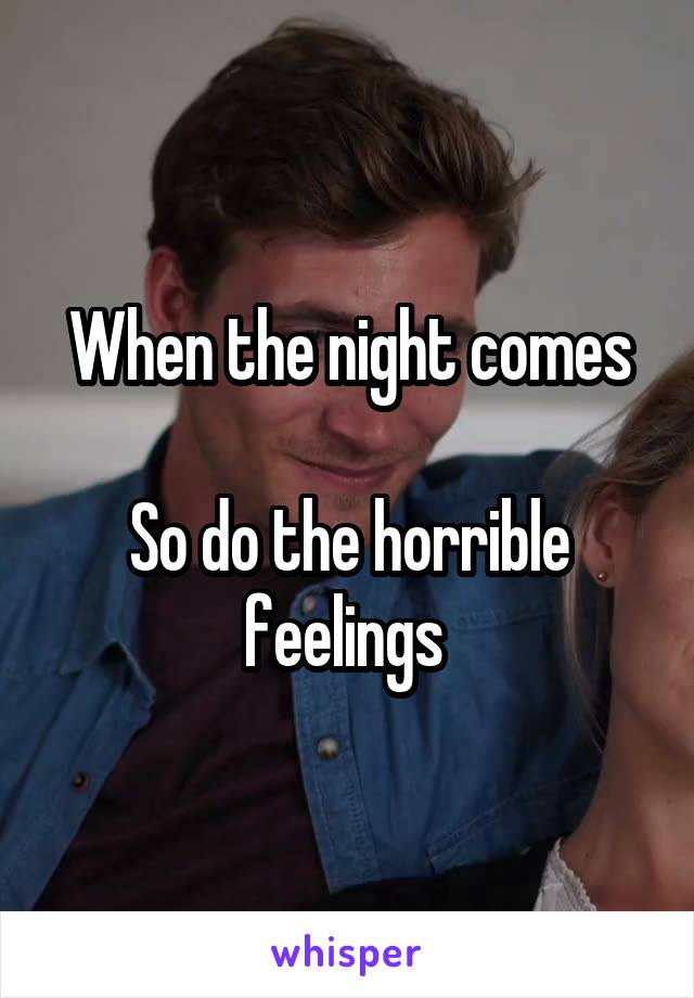 When the night comes

So do the horrible feelings 