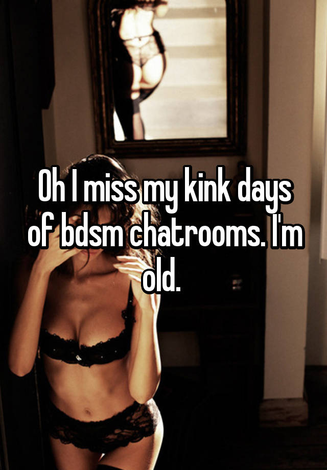 Oh I miss my kink days of bdsm chatrooms. I'm old. 