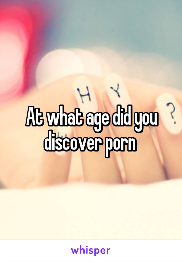 At what age did you discover porn 