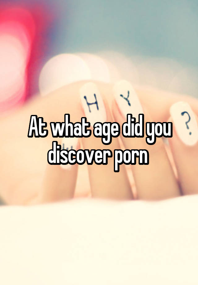 At what age did you discover porn 