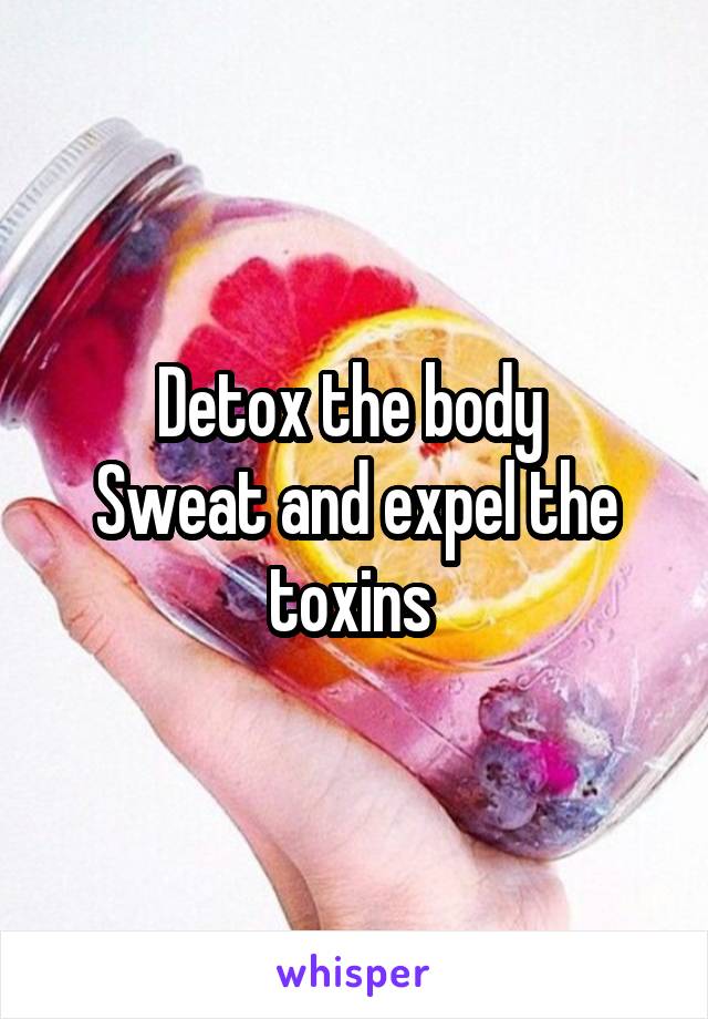 Detox the body 
Sweat and expel the toxins 