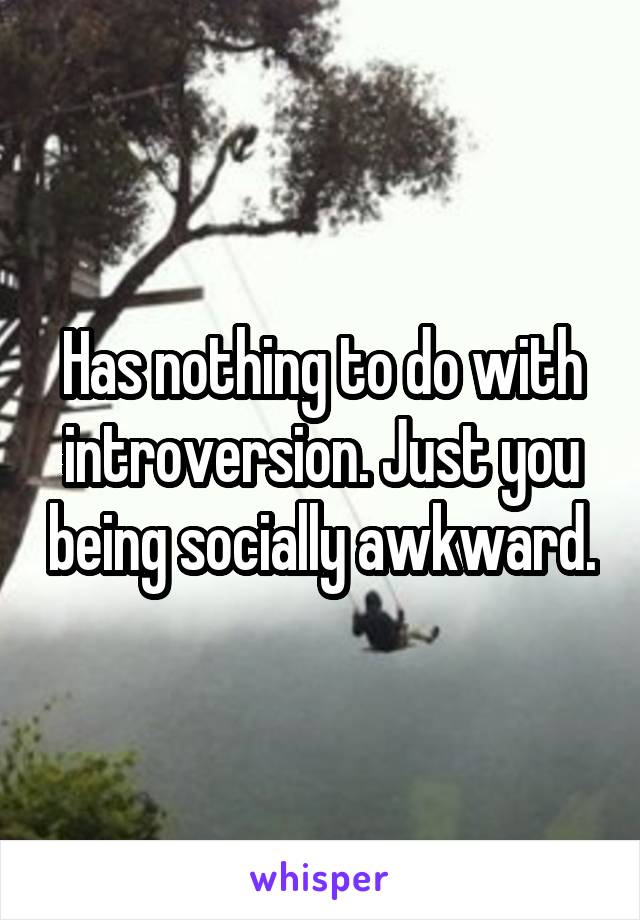 Has nothing to do with introversion. Just you being socially awkward.