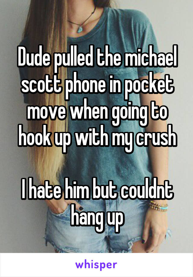Dude pulled the michael scott phone in pocket move when going to hook up with my crush

I hate him but couldnt hang up