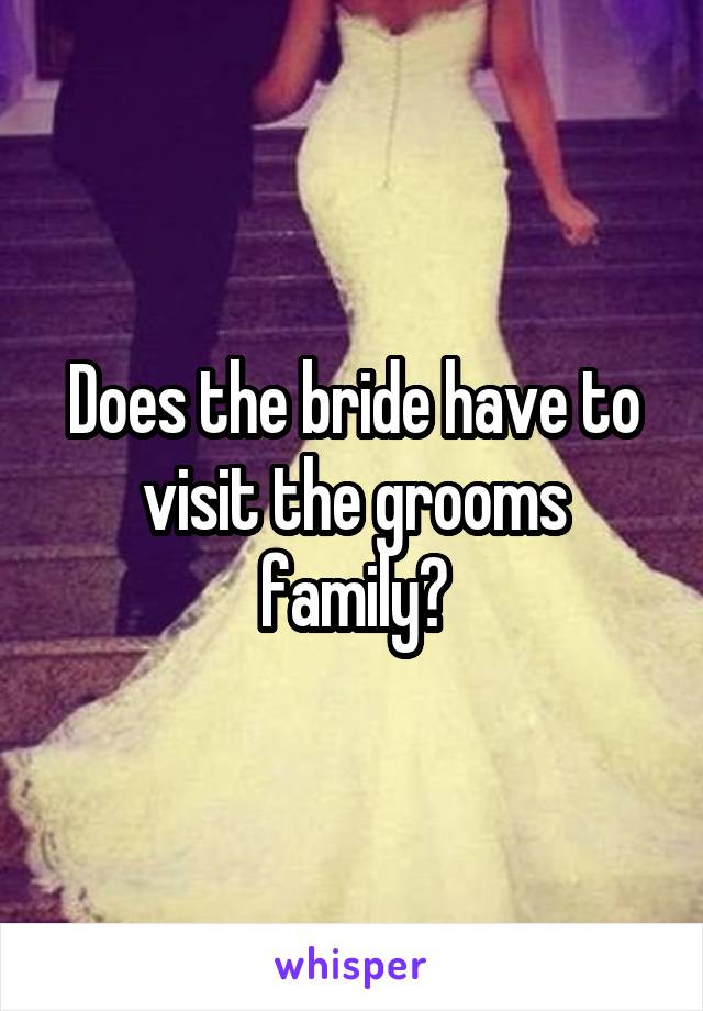 Does the bride have to visit the grooms family?